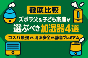 【徹底比較】ズボラ父＆子ども家庭が選ぶべき加湿器4選｜コスパ最強vs清潔安全vs静音プレミアム