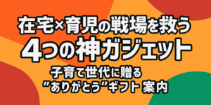 在宅×育児の戦場を救う4つの神ガジェット｜子育て世代に贈る“ありがとう”ギフト案内