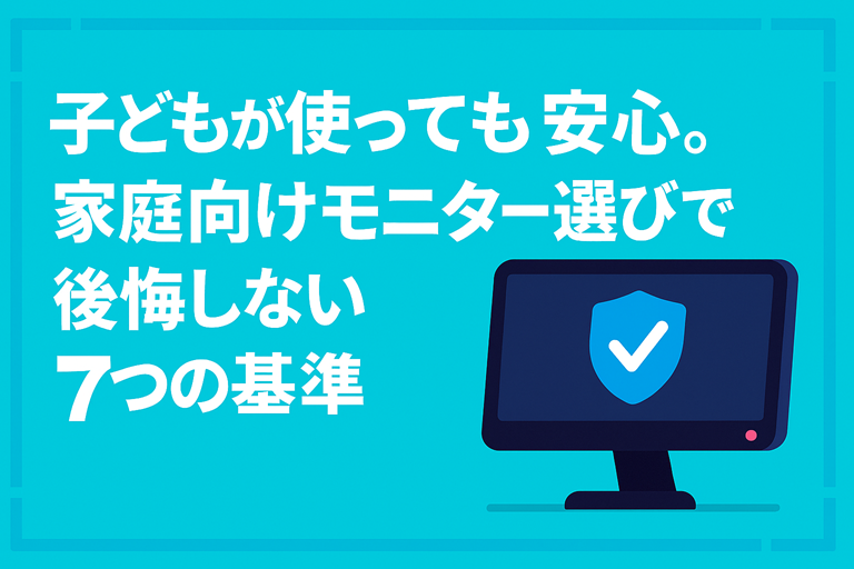 子どもが使っても安心。家庭向けモニター選びで後悔しない7つの基準