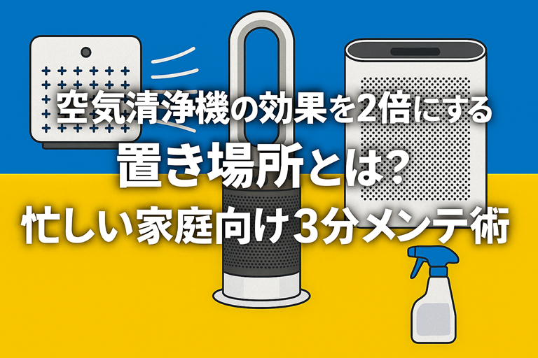 空気清浄機の効果を2倍にする置き場所とは？忙しい家庭向け3分メンテ術